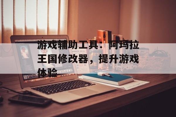 游戏辅助工具：阿玛拉王国修改器，提升游戏体验