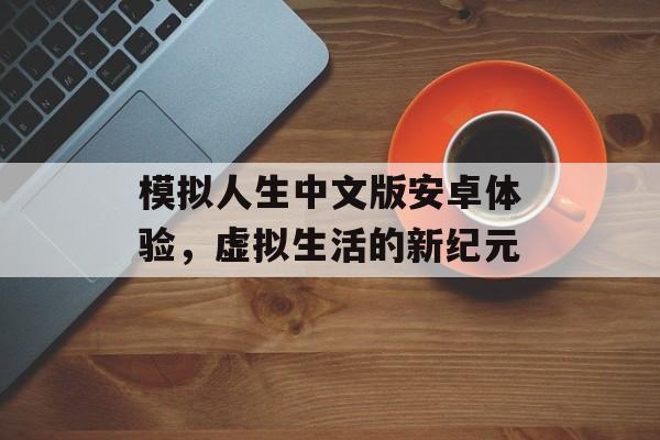 模拟人生中文版安卓体验，虚拟生活的新纪元