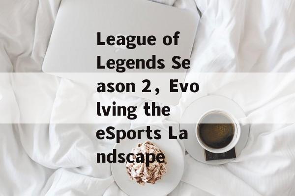 League of Legends Season 2，Evolving the eSports Landscape