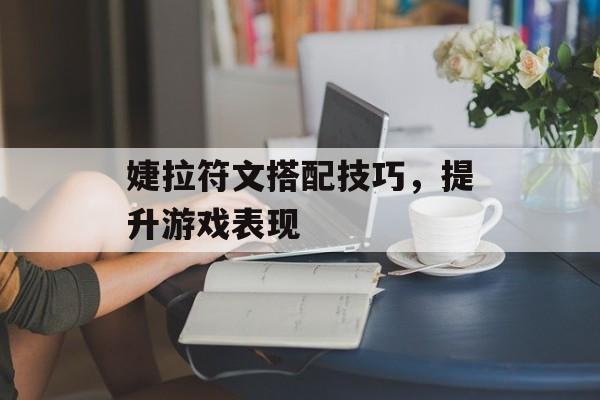 婕拉符文搭配技巧，提升游戏表现