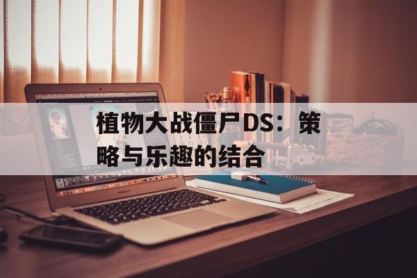植物大战僵尸DS：策略与乐趣的结合