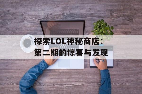 探索LOL神秘商店：第二期的惊喜与发现
