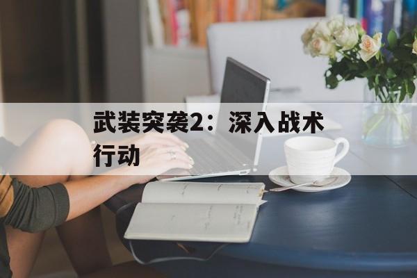 武装突袭2：深入战术行动