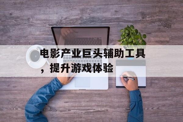 电影产业巨头辅助工具，提升游戏体验