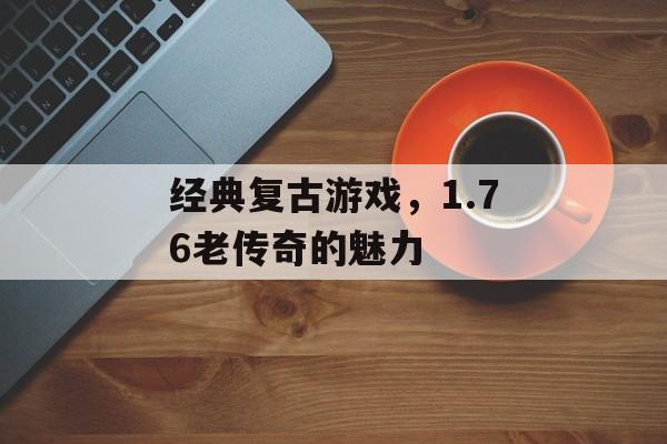 经典复古游戏，1.76老传奇的魅力