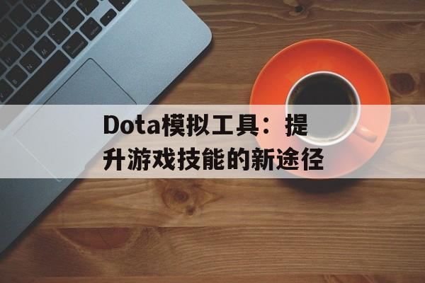 Dota模拟工具：提升游戏技能的新途径