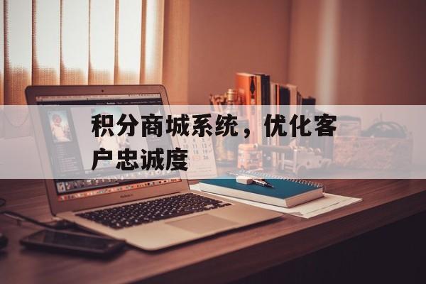 积分商城系统，优化客户忠诚度