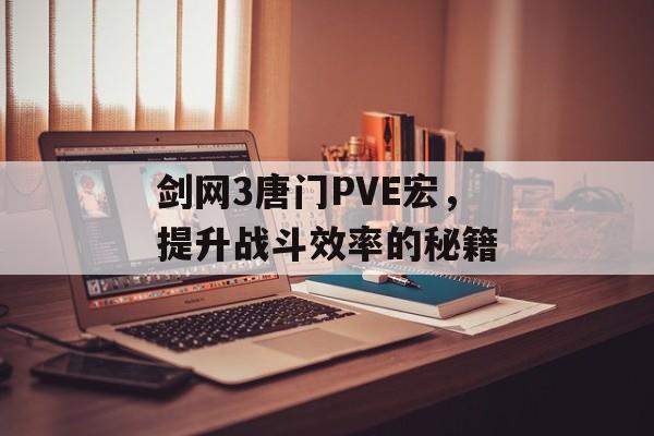 剑网3唐门PVE宏，提升战斗效率的秘籍