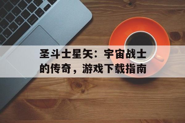 圣斗士星矢：宇宙战士的传奇，游戏下载指南