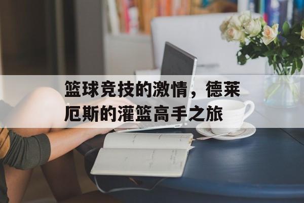 篮球竞技的激情，德莱厄斯的灌篮高手之旅