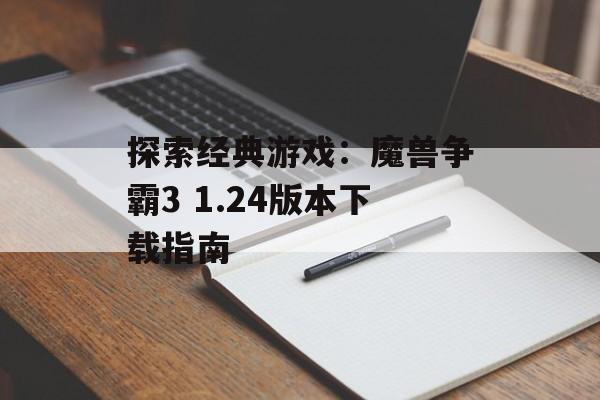 探索经典游戏：魔兽争霸3 1.24版本下载指南