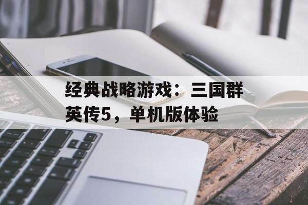 经典战略游戏：三国群英传5，单机版体验