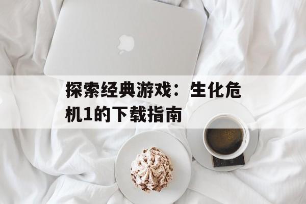 探索经典游戏：生化危机1的下载指南
