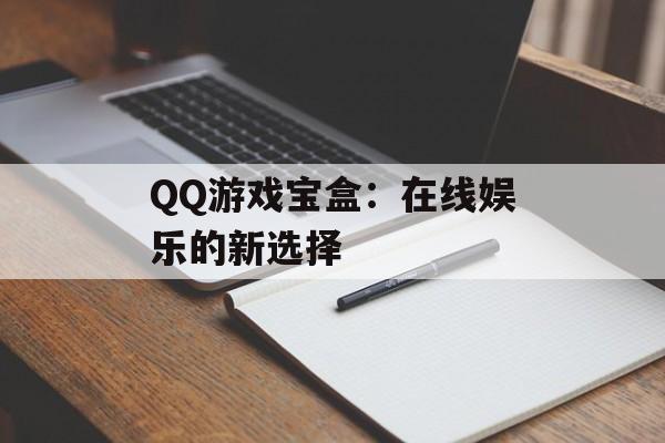 QQ游戏宝盒：在线娱乐的新选择