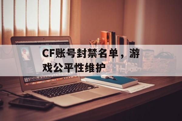 CF账号封禁名单，游戏公平性维护