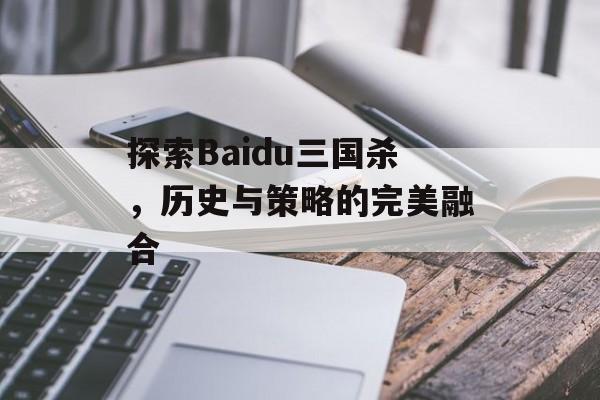 探索Baidu三国杀，历史与策略的完美融合