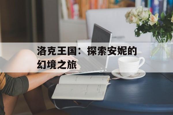 洛克王国：探索安妮的幻境之旅
