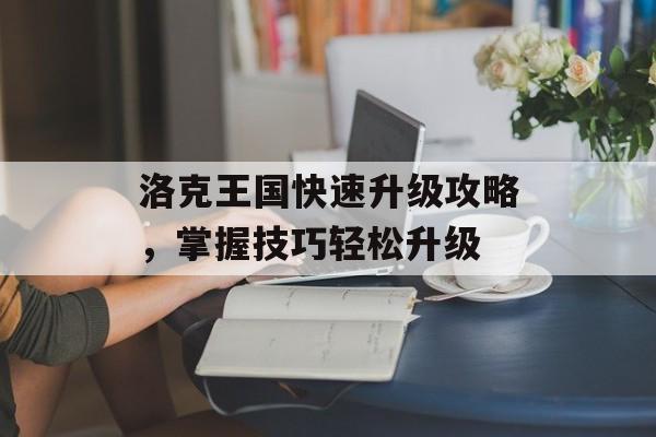 洛克王国快速升级攻略，掌握技巧轻松升级