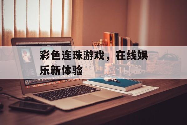 彩色连珠游戏，在线娱乐新体验
