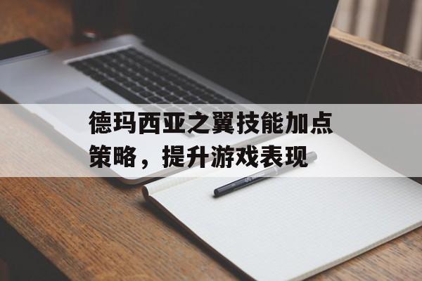 德玛西亚之翼技能加点策略，提升游戏表现
