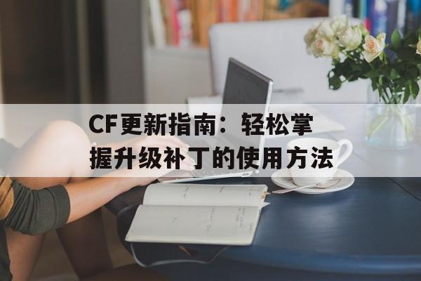 CF更新指南：轻松掌握升级补丁的使用方法