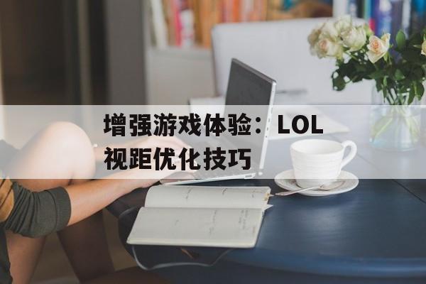 增强游戏体验：LOL视距优化技巧