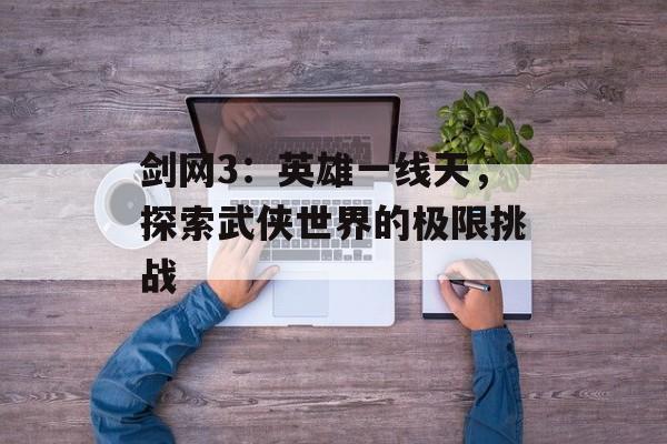 剑网3：英雄一线天，探索武侠世界的极限挑战