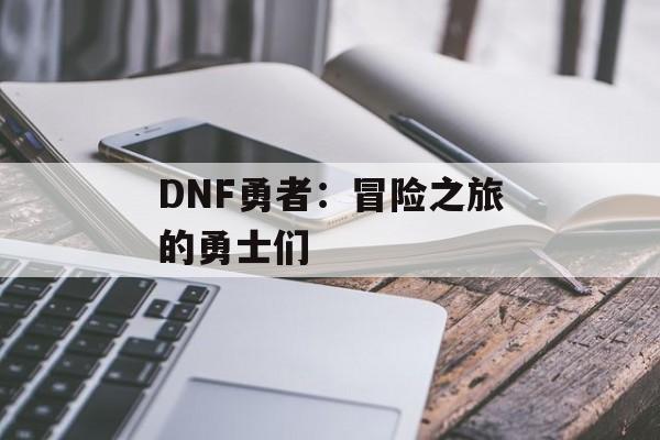 DNF勇者：冒险之旅的勇士们