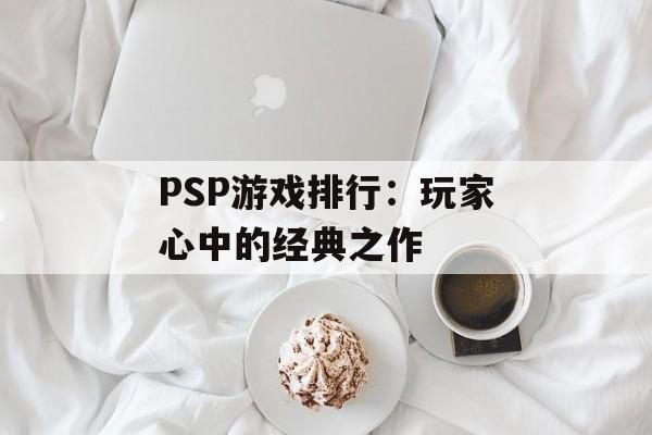 PSP游戏排行：玩家心中的经典之作