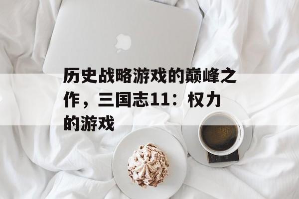 历史战略游戏的巅峰之作，三国志11：权力的游戏