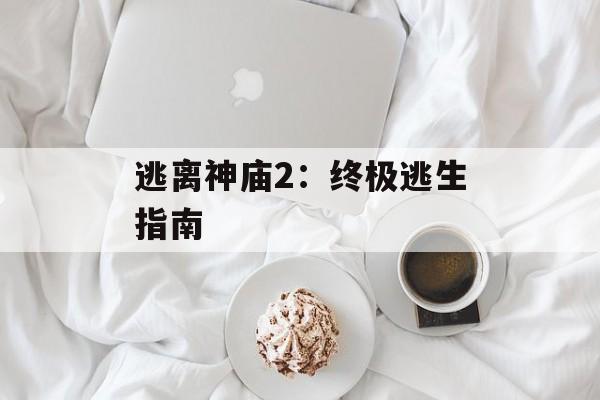 逃离神庙2：终极逃生指南
