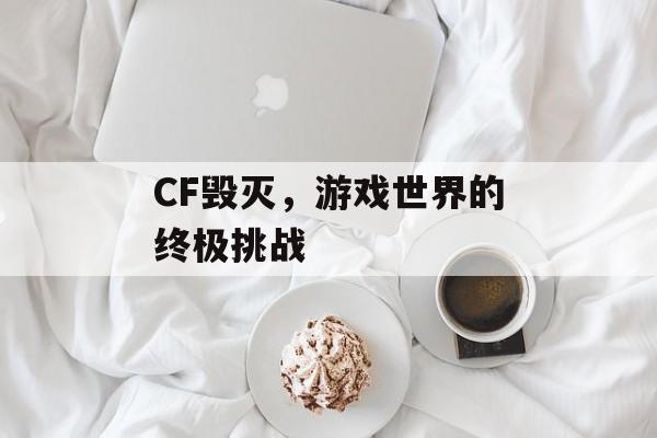 CF毁灭，游戏世界的终极挑战