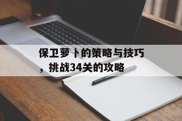 保卫萝卜的策略与技巧，挑战34关的攻略