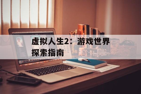 虚拟人生2：游戏世界探索指南