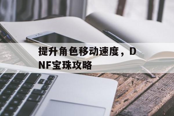 提升角色移动速度，DNF宝珠攻略