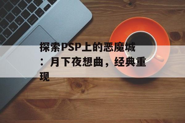 探索PSP上的恶魔城：月下夜想曲，经典重现