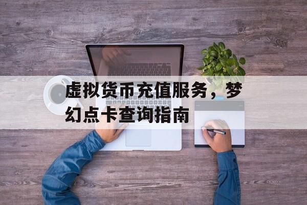 虚拟货币充值服务，梦幻点卡查询指南