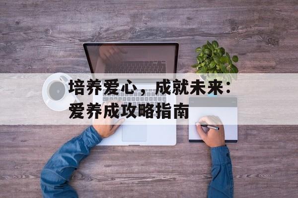 培养爱心，成就未来：爱养成攻略指南