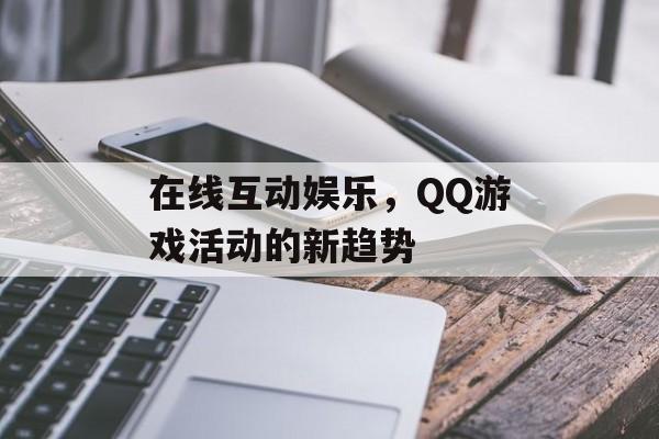 在线互动娱乐，QQ游戏活动的新趋势