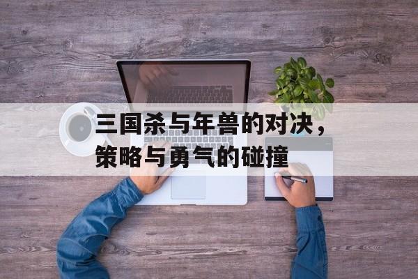 三国杀与年兽的对决，策略与勇气的碰撞