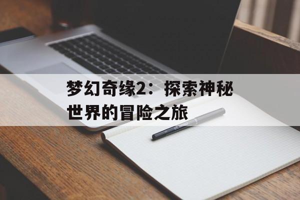 梦幻奇缘2：探索神秘世界的冒险之旅
