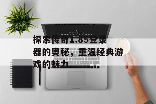 探索传奇1.85登录器的奥秘，重温经典游戏的魅力
