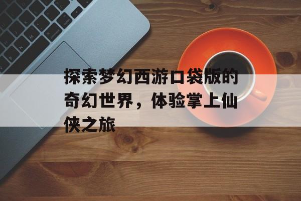 探索梦幻西游口袋版的奇幻世界，体验掌上仙侠之旅