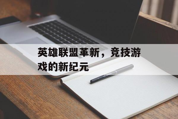 英雄联盟革新，竞技游戏的新纪元