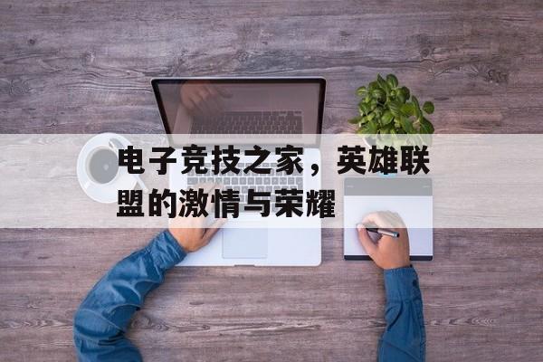 电子竞技之家，英雄联盟的激情与荣耀