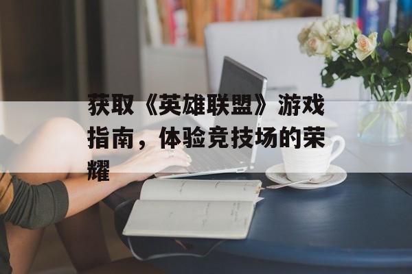获取《英雄联盟》游戏指南，体验竞技场的荣耀