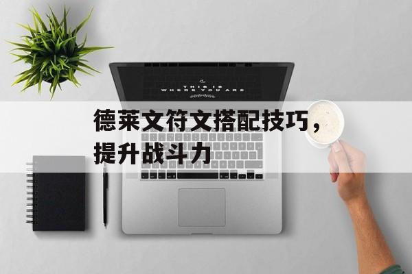 德莱文符文搭配技巧，提升战斗力