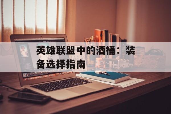 英雄联盟中的酒桶：装备选择指南