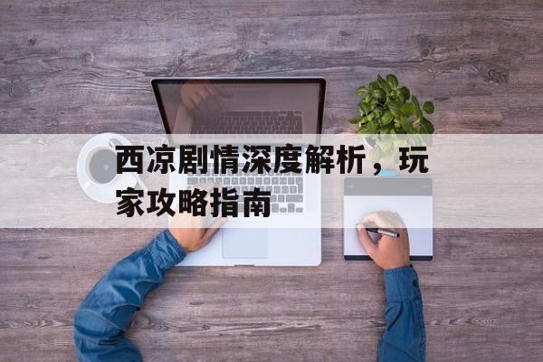 西凉剧情深度解析，玩家攻略指南