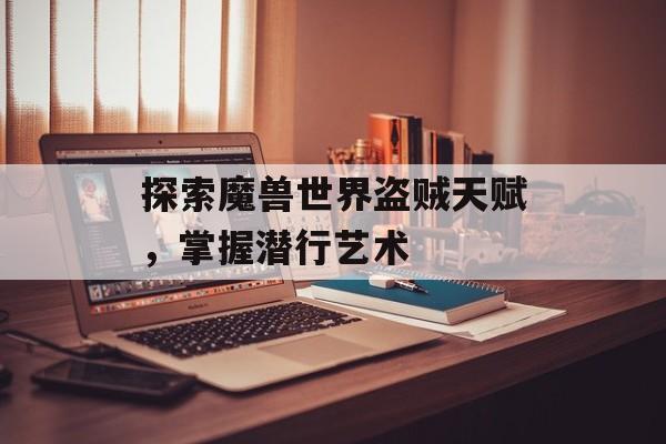 探索魔兽世界盗贼天赋，掌握潜行艺术